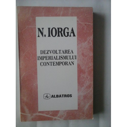 DEZVOLTAREA IMPERIALISMULUI CONTEMPORAN - N. IORGA DEZVOLTAREA IMPERIALISMULUI CONTEMPORAN - N. IORGA
